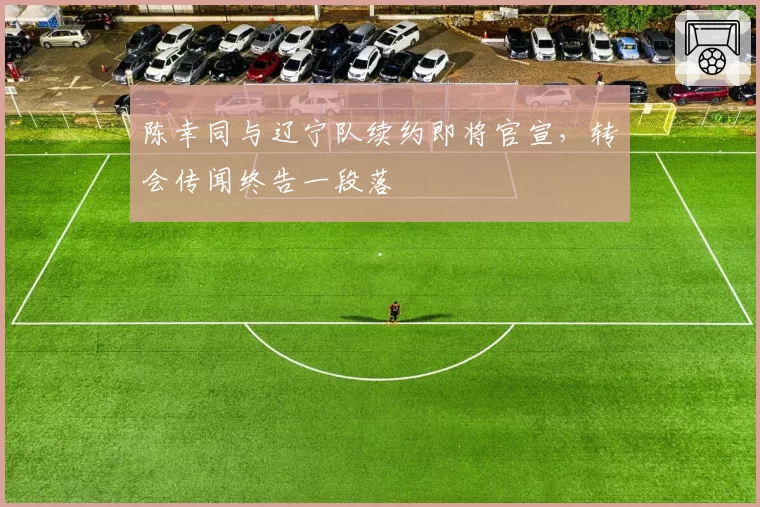 陈幸同与辽宁队续约即将官宣，转会传闻终告一段落