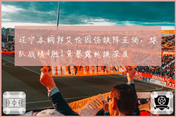 辽宁本钢郭艾伦因伤缺阵五场,球队战绩4胜1负暴露轮换深度