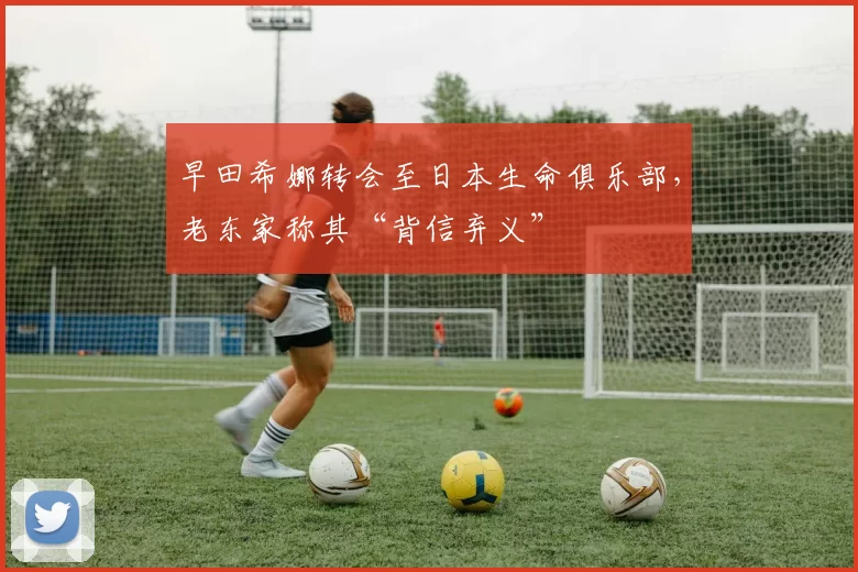 早田希娜转会至日本生命俱乐部，老东家称其“背信弃义”