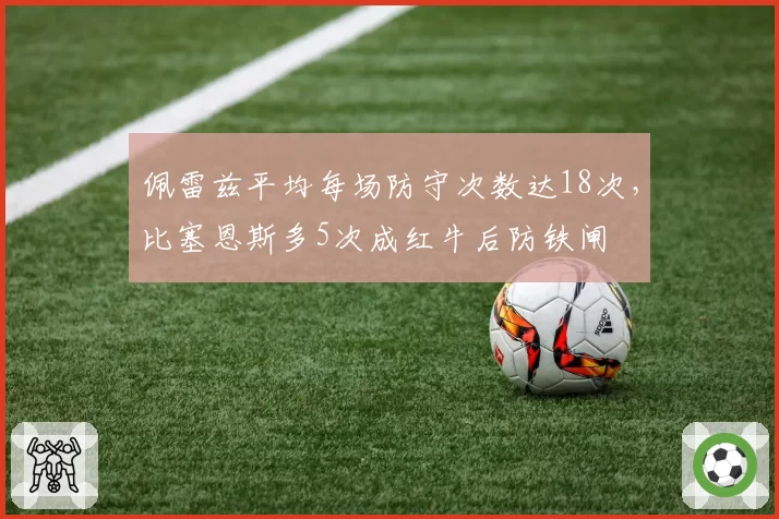佩雷兹平均每场防守次数达18次,比塞恩斯多5次成红牛后防铁闸
