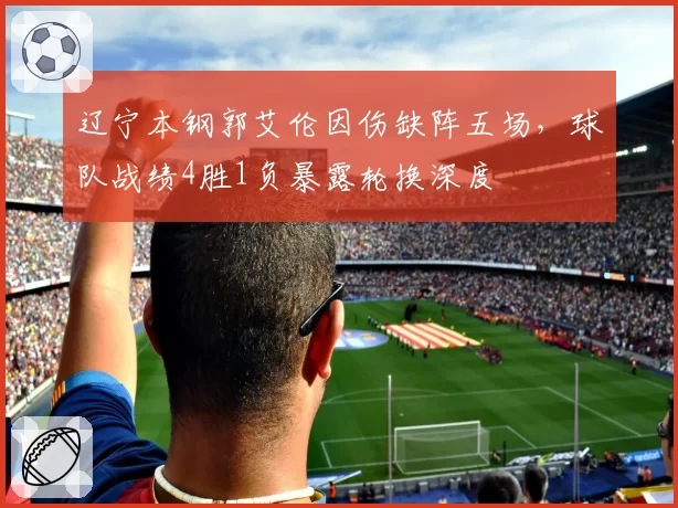 辽宁本钢郭艾伦因伤缺阵五场,球队战绩4胜1负暴露轮换深度