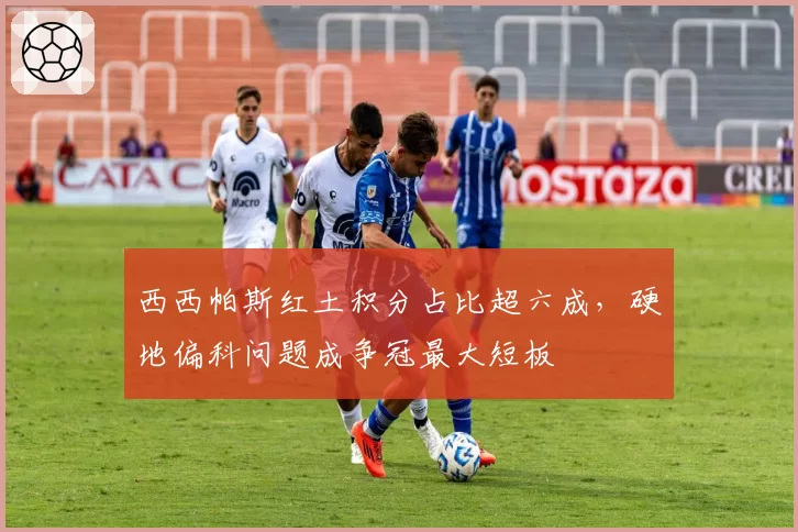 西西帕斯红土积分占比超六成,硬地偏科问题成争冠最大短板
