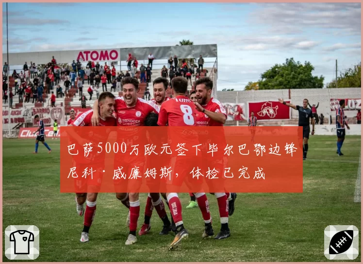 巴萨5000万欧元签下毕尔巴鄂边锋尼科·威廉姆斯,体检已完成