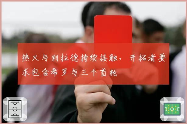 热火与利拉德持续接触,开拓者要求包含希罗与三个首轮