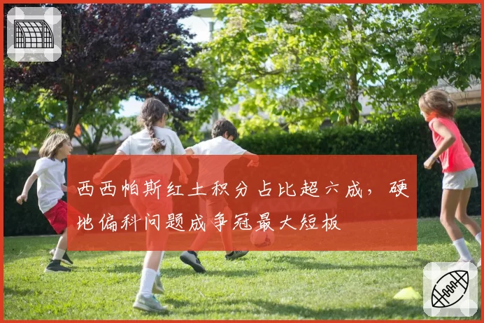 西西帕斯红土积分占比超六成,硬地偏科问题成争冠最大短板