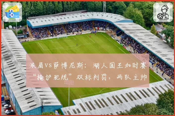 浓眉vs萨博尼斯：湖人国王加时赛“掩护犯规”双标判罚，两队主帅抗议策略不同