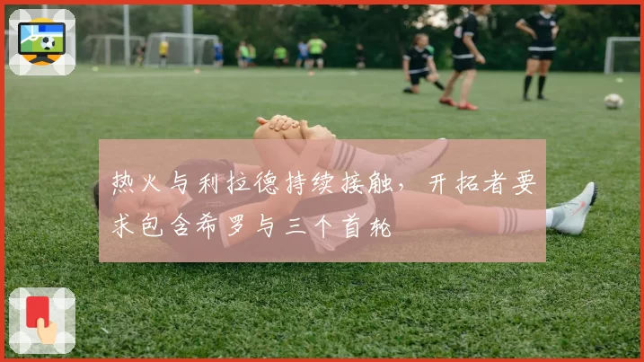 热火与利拉德持续接触,开拓者要求包含希罗与三个首轮